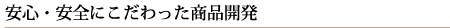 安心・安全にこだわった商品開発