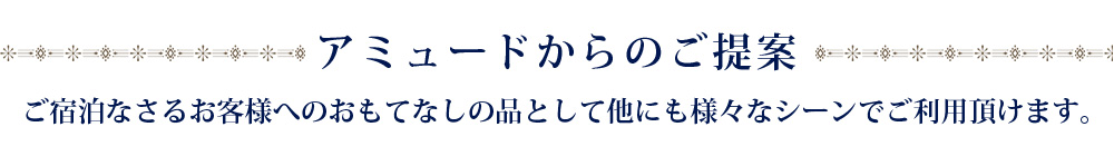 アミュードからのご提案 ご宿泊なさるお客様へのおもてなしの品として他にも様々なシーンでご利用頂けます。